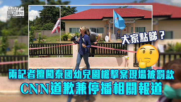 【毫不專業】兩記者擅闖泰國幼兒園槍擊案現場被罰款 CNN道歉兼停播相關報道