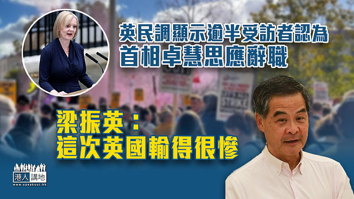 【大失民心】英民調顯示逾半受訪者認為首相卓慧思應辭職 梁振英：這次英國輸得很慘