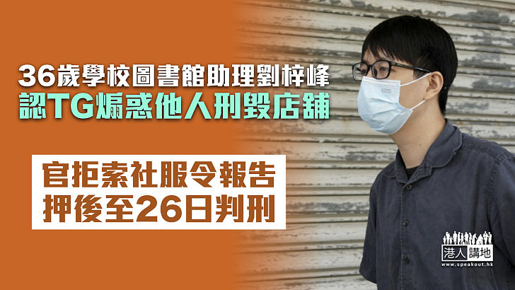 【反修例風波】學校圖書館助理認TG煽惑他人刑毀店舖 官拒索社服令報告押後至26日判刑