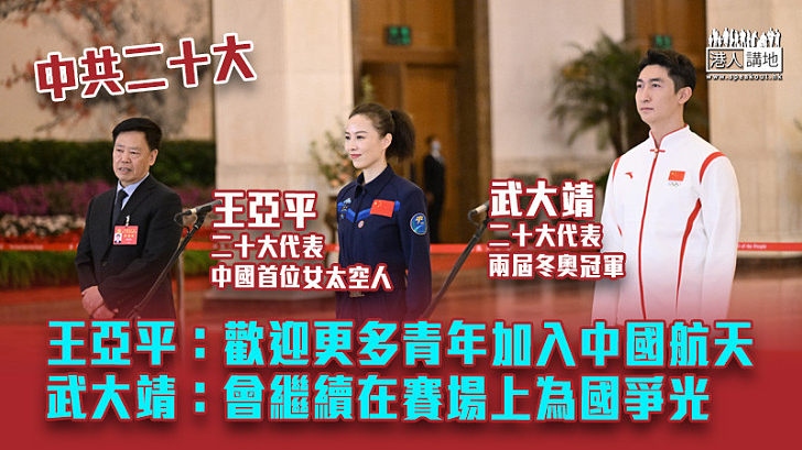【中共二十大】王亞平：歡迎更多有志青年加入中國航天 武大靖：會繼續在賽場上為國爭光