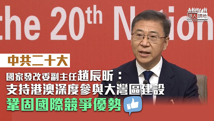 【中共二十大】發改委：支持港澳深度參與大灣區建設、鞏固國際競爭優勢