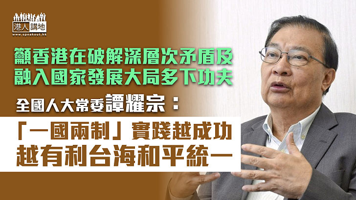 【任重道遠】譚耀宗：香港「一國兩制」實踐越成功 越有利台海和平統一