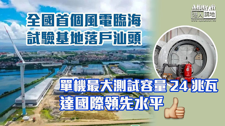 【世界前列】全國首個風電臨海試驗基地落戶汕頭  單機最大測試容量達國際領先水平