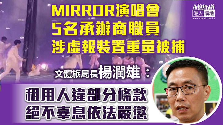 【MIRROR演唱會意外】警方拘5名承辦商職員 涉虛報裝置實際重量 意圖盡快獲演出許可、文體旅局局長楊潤雄：租用人違反部分租用條款 絕不辜息依法嚴懲