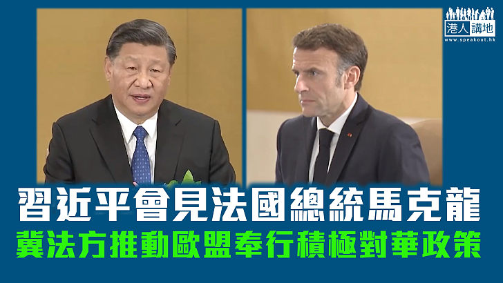 【中法關係】習近平會見法國總統馬克龍 冀法方推動歐盟奉行積極對華政策