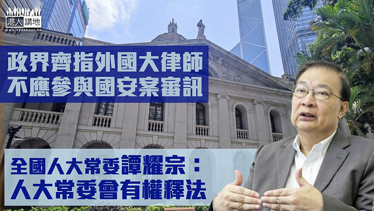 【港區國安法】政界齊指外國大律師不應參與國安案件審訊 譚耀宗：人大常委會有權釋法 黃玉山：外國律師如未能充分理解國安法或違立法原意 梁美芬：可能引起「政治尷尬」