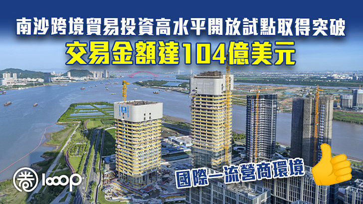 【騰飛南沙】廣州南沙跨境貿易投資高水平開放試點取得突破 交易金額達104億美元