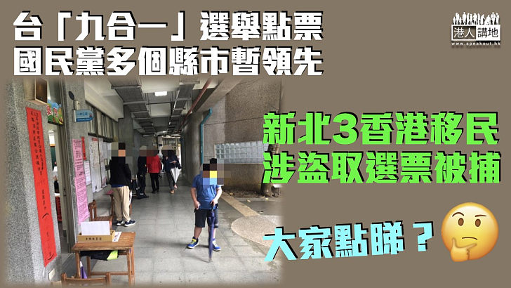 【台「九合一」選舉】國民黨台北市長候選人暫領先 新北3香港移民涉盜取選票被捕