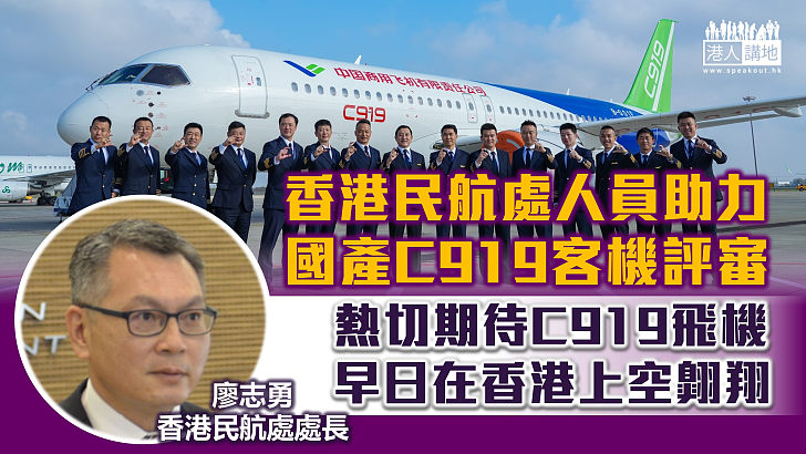 【中國製造】港民航處人員助力國產C919客機評審 民航處長：熱切期待C919飛機早日在港上空翱翔