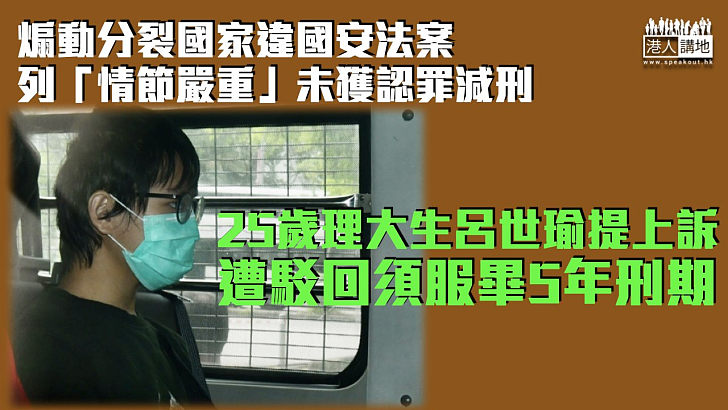 【港區國安法】煽動分裂國家案列「情節嚴重」未獲認罪減刑 理大生提上訴遭駁回須服畢5年刑期