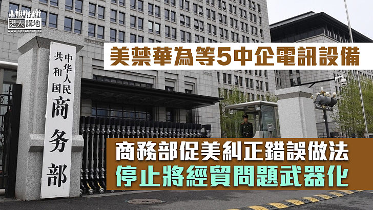 【無理打壓】美禁華為等5中企電訊設備 商務部：停止將經貿問題武器化