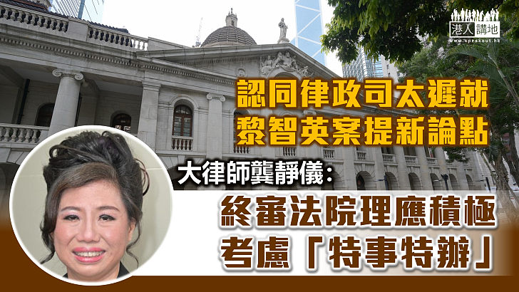 【黎智英案】認同律政司太遲提新論點 大律師龔靜儀：終院理應積極考慮「特事特辦」