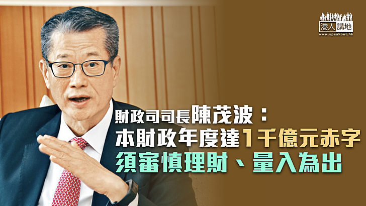 【財政赤字】陳茂波：本財政年度達1千億元赤字 須審慎理財、量入為出