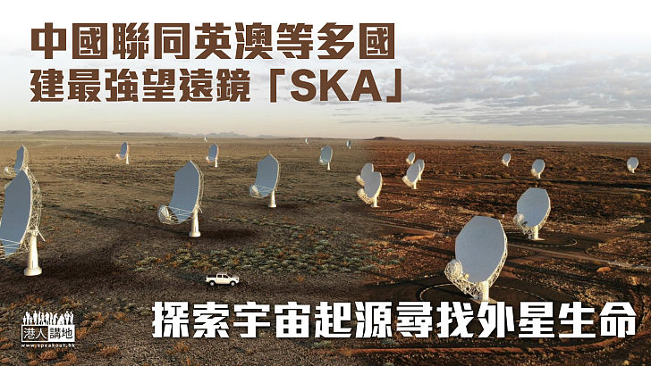 【八國合建】中國聯同英澳等多國建最強望遠鏡「SKA」 探索宇宙起源尋找外星生命