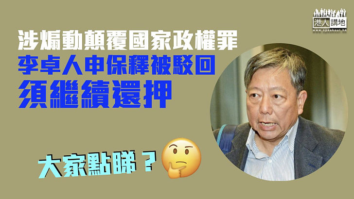 【港區國安法】李卓人涉煽動顛覆國家政權罪 申保釋被駁回須繼續還押