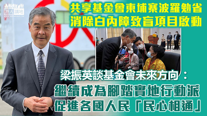 【醫療援外】共享基金會啟動柬埔寨波羅勉省消除白內障致盲項目、未來3年免費進行1萬宗手術 梁振英：基金會繼續成為腳踏實地行動派、促進各國人民「民心相通」