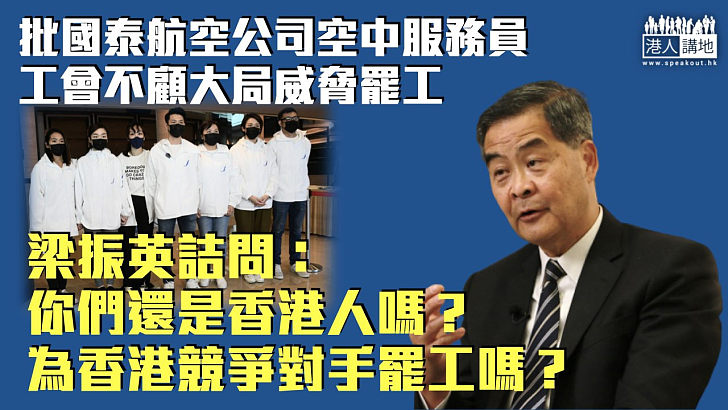 【直斥其非】批國泰工會不顧大局威脅罷工 梁振英：你們還是香港人嗎？為香港競爭對手罷工嗎？
