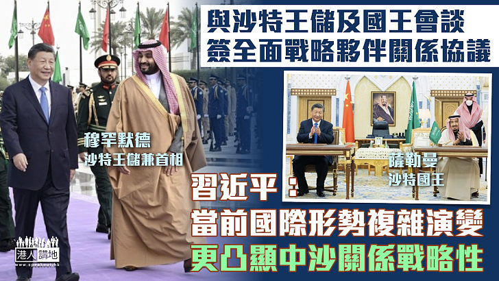 【到訪沙特】晤沙特王儲及國王簽全面戰略夥伴關係協議 習近平：當前國際形勢複雜演變、更凸顯中沙關係戰略性