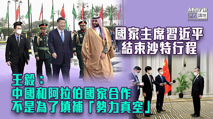 【國事訪問】習近平結束沙特行程 王毅：中國和阿拉伯國家合作不是為了填補「勢力真空」