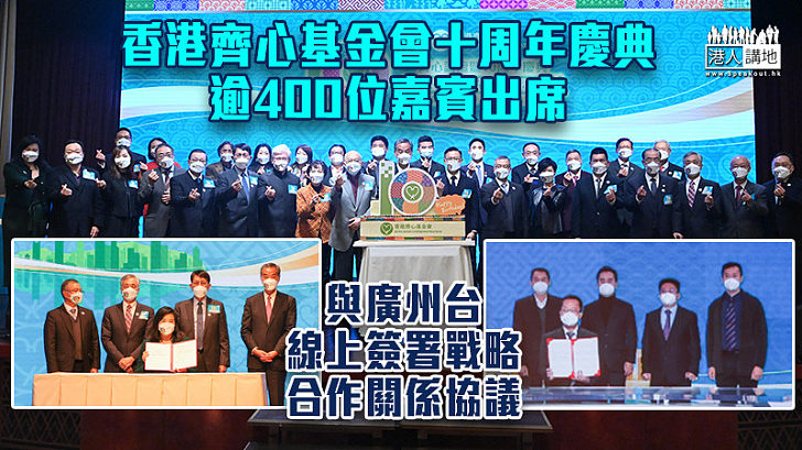 【齊心十歲生日】香港齊心基金會十周年慶典、逾400位嘉賓出席 與廣州台線上簽署戰略合作關係協議