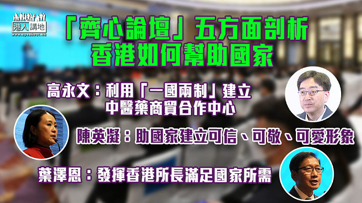 【齊心論壇】五方面剖析香港如何幫助國家 高永文：利用「一國兩制」建立中醫藥商貿合作中心  陳英凝：助國家建立可信、可敬、可愛形象 葉澤恩：發揮香港所長滿足國家所需