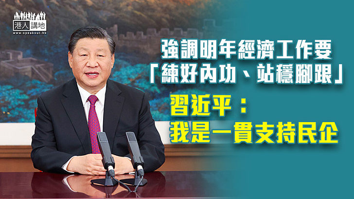 【提振信心】強調明年經濟工作要「練好內功、站穩腳跟」 習近平：我是一貫支持民營企業