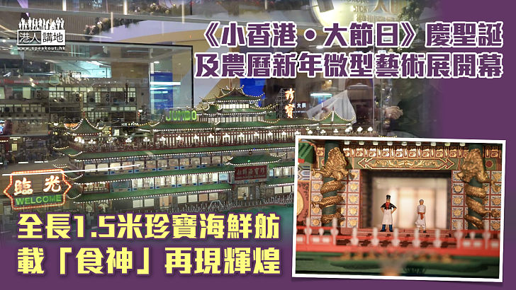 【微型藝術】《小香港・大節日》慶聖誕及農曆新年微型藝術展開幕 全長1.5米珍寶海鮮舫載「食神」再現輝煌