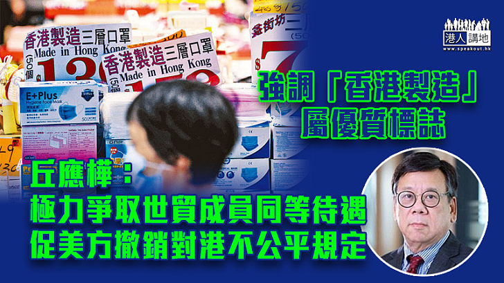 【香港製造】強調「香港製造」屬優質標誌 丘應樺：極力爭取世貿成員同等待遇