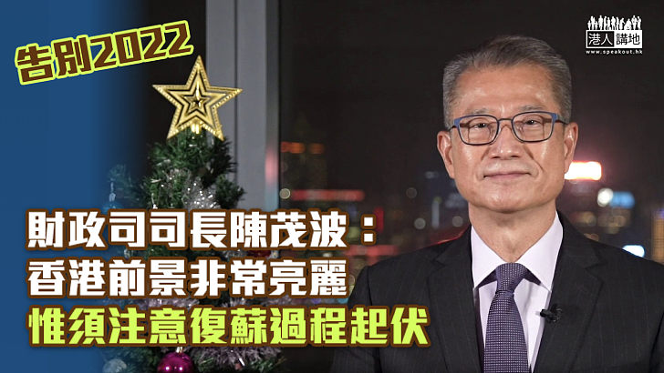 【告別2022】陳茂波：香港前景非常亮麗 惟須注意復蘇過程起伏