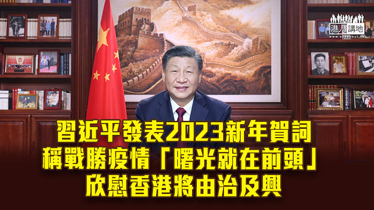 【繁榮穩定】習近平發表2023新年賀詞 稱戰勝疫情「曙光就在前頭」 欣慰香港將由治及興