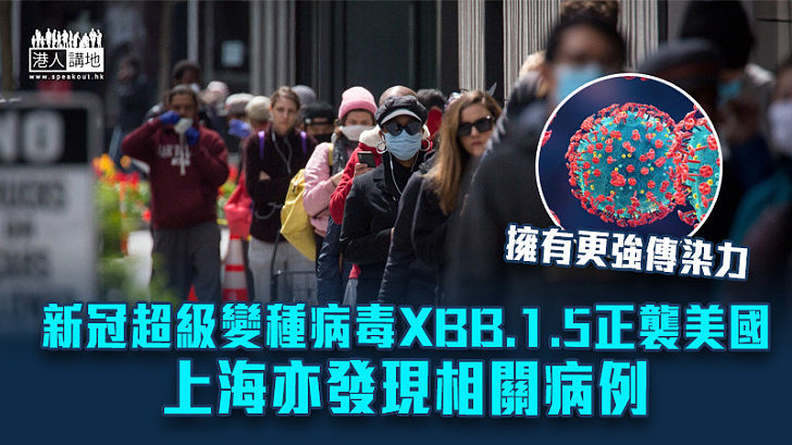 【齊心抗疫】新冠超級變種病毒XBB.1.5正襲美國 擁更強傳染力 上海亦發現相關病例