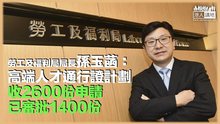 【搶人才】孫玉菡：高端人才通行證計劃收2600份申請 已審批1400份