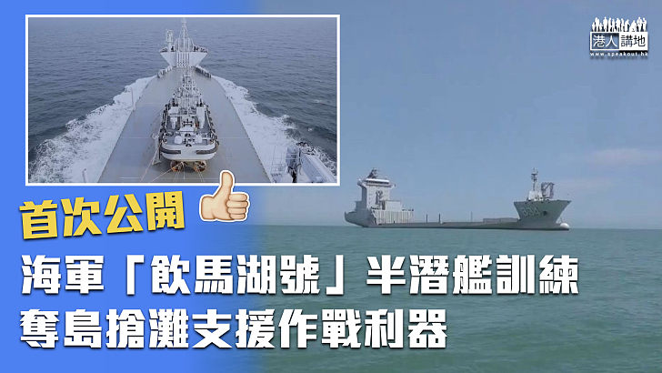 【首次公開】海軍「飲馬湖號」半潛艦訓練視頻首次公開 奪島搶灘支援作戰利器