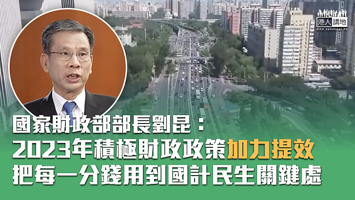 【內地經濟】財政部部長劉昆：2023年積極財政政策加力提效、把每一分錢用到國計民生關鍵處