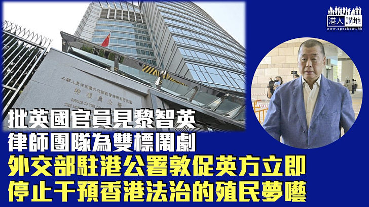【直斥其非】批英官員見黎智英律師團隊為雙標鬧劇 外交部駐港公署促英方立即停止干預香港法治的殖民夢囈
