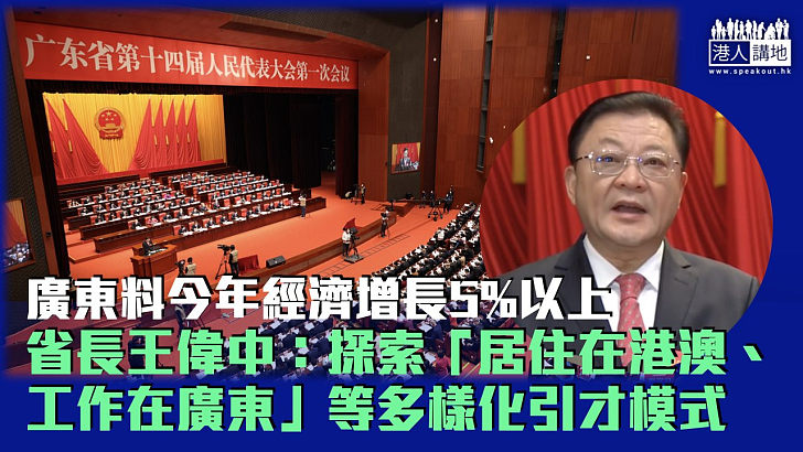 【經濟大省】廣東料今年經濟增長5%以上 省長王偉中：探索「居住在港澳、工作在廣東」等多樣化引才模式