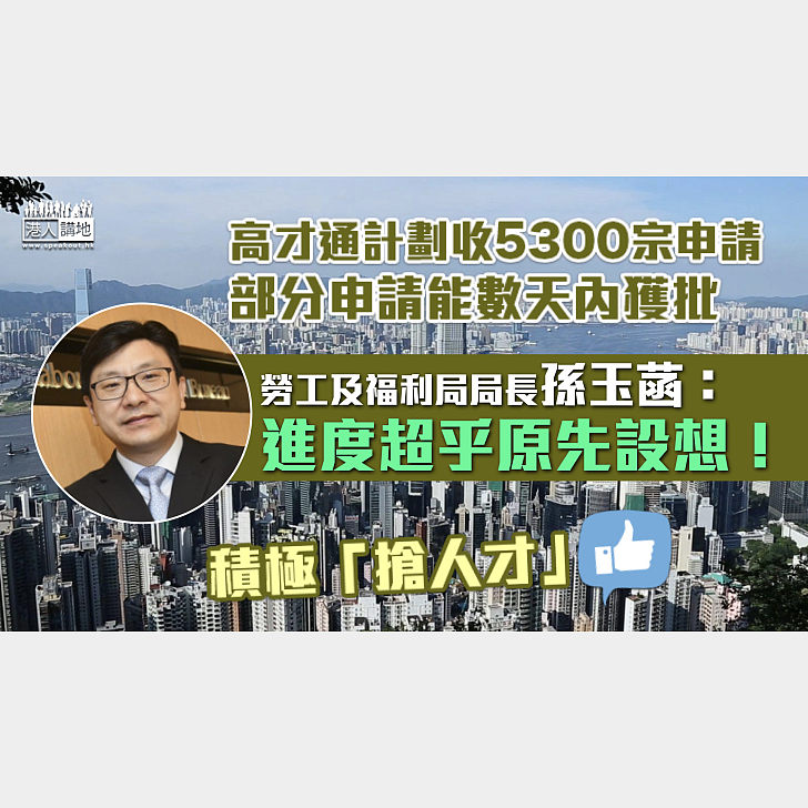 【積極「搶人才」】高才通計劃收5300宗申請、部分申請數天內獲批 孫玉菡：進度超乎原先設想 焦點新聞 港人講地