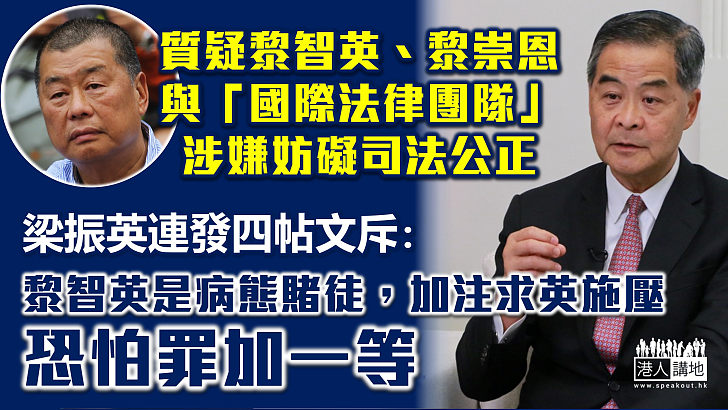 【黎智英案】梁振英連發四帖文質疑黎智英、黎崇恩與「國際法律團隊」涉嫌妨礙司法公正 斥黎智英「病態賭徒」累己累人