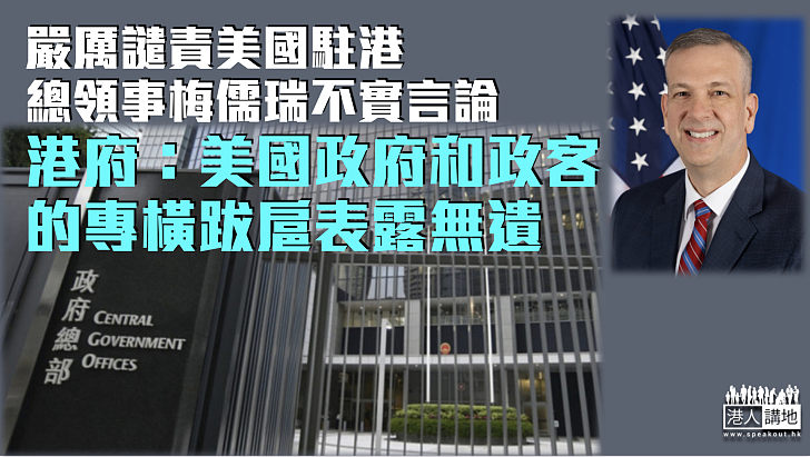 【駁斥抹黑】嚴厲譴責美國駐港總領事梅儒瑞不實言論 特區政府：美國政府和政客的專橫跋扈表露無遺