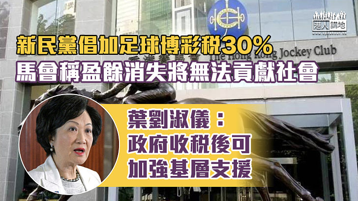 【財政預算案】新民黨倡加足球博彩稅30% 馬會：盈餘消失將無法貢獻社會 葉劉淑儀：政府收稅款後也可加強基層支援