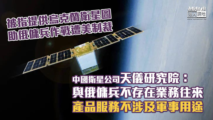 【無理制裁】被指提供烏克蘭衛星圖助俄作戰遭美制裁 中國衛星公司：與俄傭兵不存在業務往來、產品服務不涉及軍事