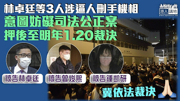 【反修例風波】林卓廷等3人涉逼人刪手機相 意圖妨礙司法公正案押明年1.20裁決