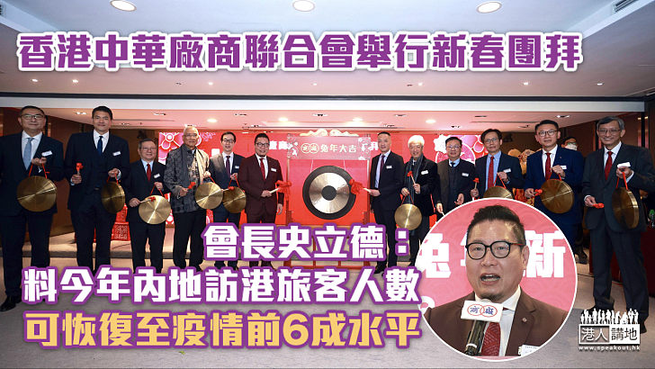 【經濟復甦】香港中華廠商聯合會舉行新春團拜 會長史立德：料今年內地訪港旅客人數可恢復至疫情前6成水平
