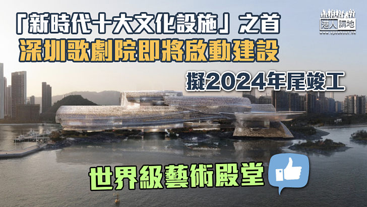 【世界級藝術殿堂】「新時代十大文化設施」之首 深圳歌劇院即將啟動建設