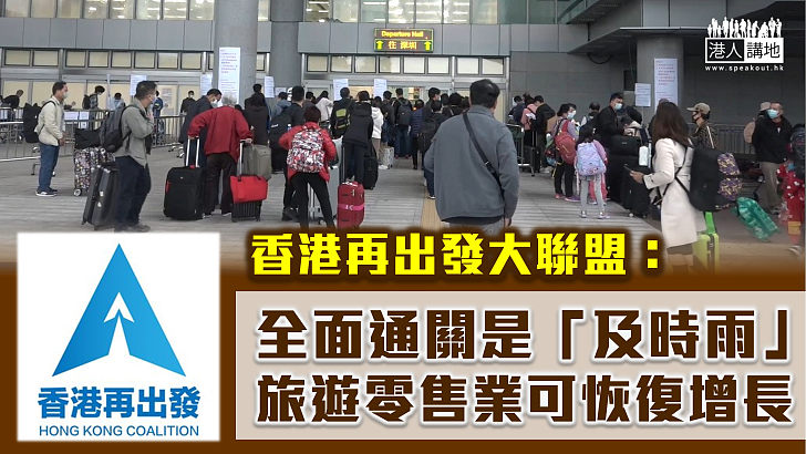 【全面通關】香港再出發大聯盟：全面通關是「及時雨」 旅遊零售業可恢復增長