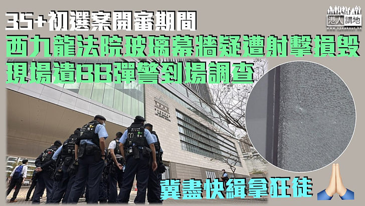 【35+初選案】西九龍法院玻璃幕牆疑遭射擊損毁 現場遺BB彈警到場調查