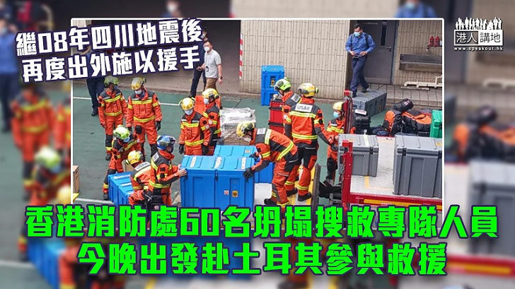 【土耳其地震】香港消防處60名坍塌搜救專隊人員今晚出發 前往當地參與救援