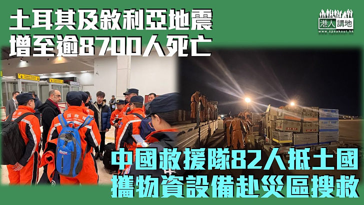 【土耳其地震】中國救援隊82人飛抵土耳其 攜物資設備赴災區搜救