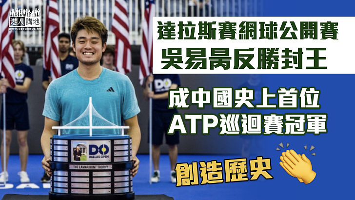 【創造歷史】吳易昺達拉斯賽網球公開賽反勝封王 成首位ATP巡迴賽奪冠中國球手
