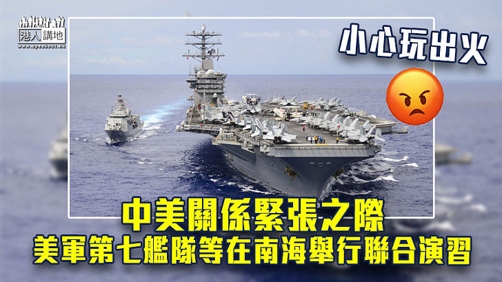 【中美角力】中美關係緊張之際 美軍第七艦隊等在南海舉行聯合演習